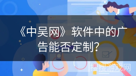 《中吴网》软件中的广告能否定制? 《中吴网》软件中的广告能否定制?