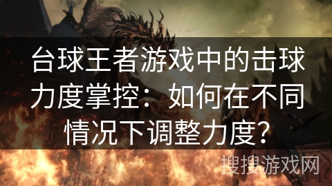 台球王者游戏中的击球力度掌控:如何在不同情况下调整力度? 台球王者游戏中的击球力度掌控:如何在不同情况下调整力度?