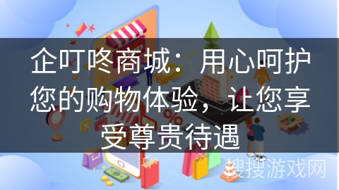 企叮咚商城：用心呵护您的购物体验，让您享受尊贵待遇