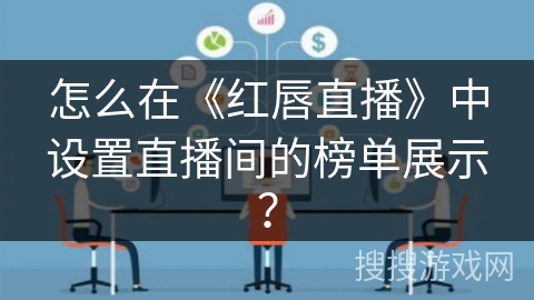 怎么在《红唇直播》中设置直播间的榜单展示？
