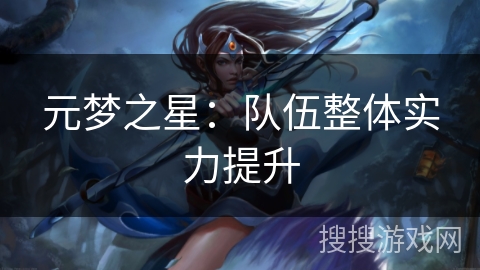 元梦之星:队伍整体实力提升 元梦之星:队伍整体实力提升