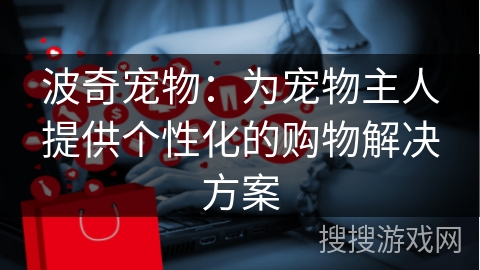 波奇宠物：为宠物主人提供个性化的购物解决方案