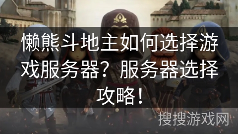 懒熊斗地主如何选择游戏服务器？服务器选择攻略！