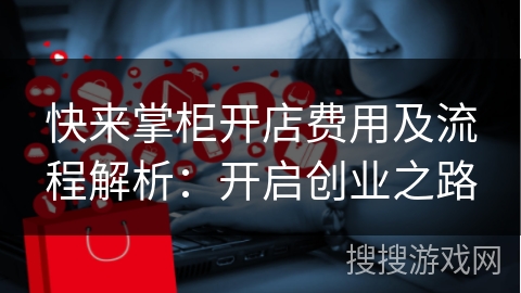 快来掌柜开店费用及流程解析：开启创业之路