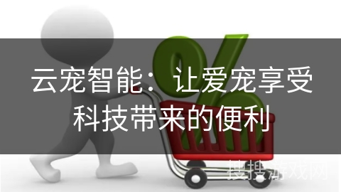云宠智能：让爱宠享受科技带来的便利