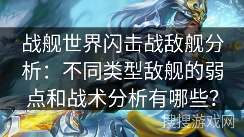 战舰世界闪击战敌舰分析:不同类型敌舰的弱点和战术分析有哪些? 战舰世界闪击战敌舰分析:不同类型敌舰的弱点和战术分析有哪些?