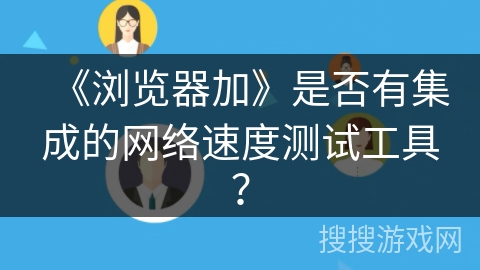《浏览器加》是否有集成的网络速度测试工具？