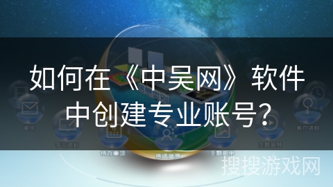 如何在《中吴网》软件中创建专业账号？