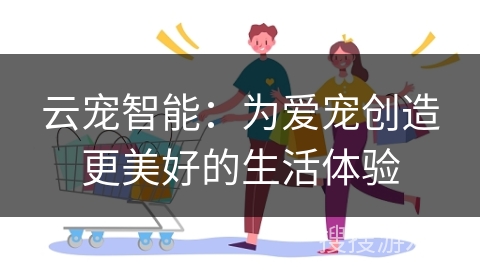 云宠智能：为爱宠创造更美好的生活体验