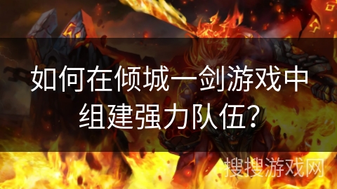 如何在倾城一剑游戏中组建强力队伍？