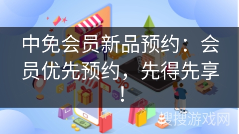 中免会员新品预约：会员优先预约，先得先享！