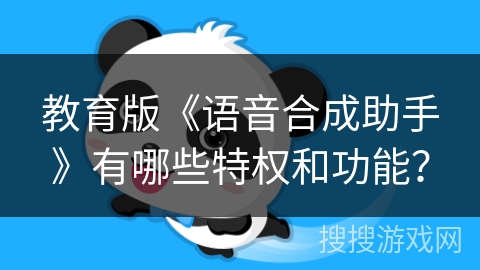 教育版《语音合成助手》有哪些特权和功能？