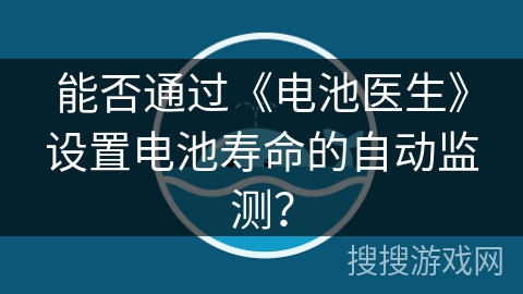 能否通过《电池医生》设置电池寿命的自动监测? 能否通过《电池医生》设置电池寿命的自动监测?