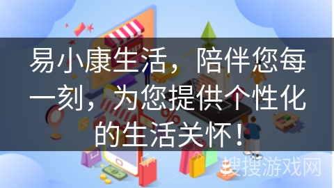 易小康生活，陪伴您每一刻，为您提供个性化的生活关怀！