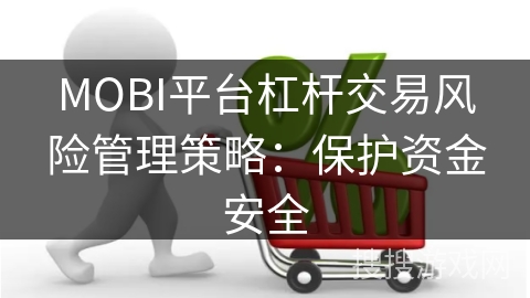 MOBI平台杠杆交易风险管理策略：保护资金安全