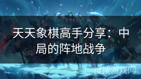 天天象棋高手分享：中局的阵地战争