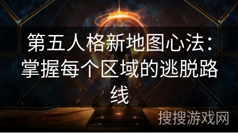 第五人格新地图心法：掌握每个区域的逃脱路线