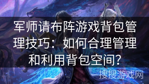 军师请布阵游戏背包管理技巧：如何合理管理和利用背包空间？