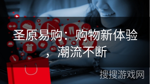 圣原易购：购物新体验，潮流不断