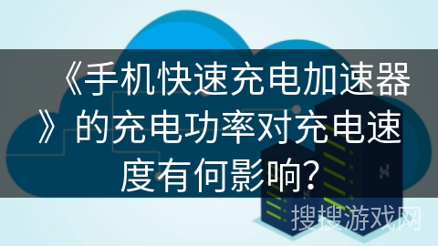 《手机快速充电加速器》的充电功率对充电速度有何影响? 《手机快速充电加速器》的充电功率对充电速度有何影响?