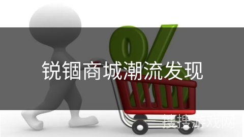 锐锢商城潮流发现