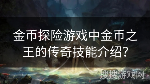 金币探险游戏中金币之王的传奇技能介绍？