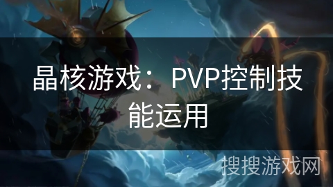 晶核游戏：PVP控制技能运用