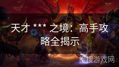 天才 *** 之境:高手攻略全揭示 天才 *** 之境:高手攻略全揭示