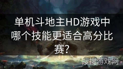 单机斗地主HD游戏中哪个技能更适合高分比赛? 单机斗地主HD游戏中哪个技能更适合高分比赛?