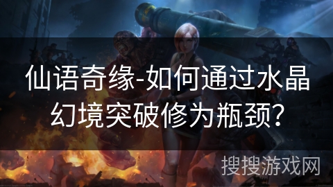 仙语奇缘-如何通过水晶幻境突破修为瓶颈？