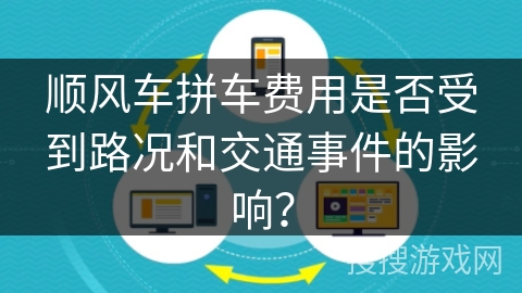 顺风车拼车费用是否受到路况和交通事件的影响? 顺风车拼车费用是否受到路况和交通事件的影响?
