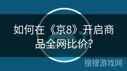如何在《京8》开启商品全网比价? 如何在《京8》开启商品全网比价?