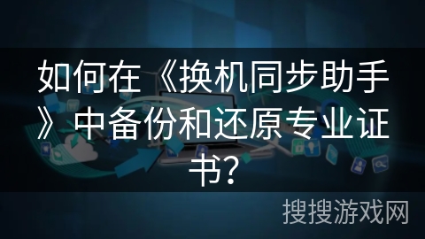 如何在《换机同步助手》中备份和还原专业证书? 如何在《换机同步助手》中备份和还原专业证书?