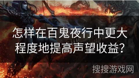 怎样在百鬼夜行中更大程度地提高声望收益? 怎样在百鬼夜行中更大程度地提高声望收益?