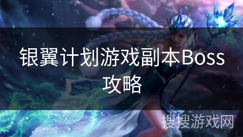 银翼计划游戏副本Boss攻略 银翼计划游戏副本Boss攻略