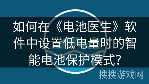 如何在《电池医生》软件中设置低电量时的智能电池保护模式? 如何在《电池医生》软件中设置低电量时的智能电池保护模式?