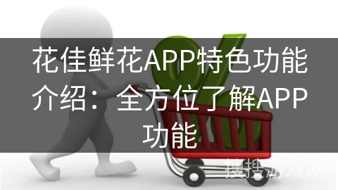 花佳鲜花APP特色功能介绍：全方位了解APP功能