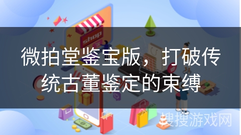 微拍堂鉴宝版，打破传统古董鉴定的束缚