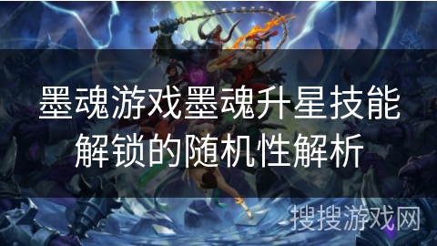 墨魂游戏墨魂升星技能解锁的随机性解析