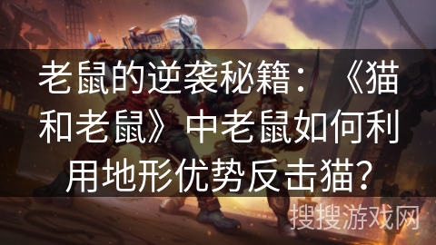 老鼠的逆袭秘籍:《猫和老鼠》中老鼠如何利用地形优势反击猫? 老鼠的逆袭秘籍:《猫和老鼠》中老鼠如何利用地形优势反击猫?