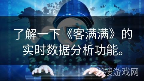 了解一下《客满满》的实时数据分析功能。 了解一下《客满满》的实时数据分析功能。