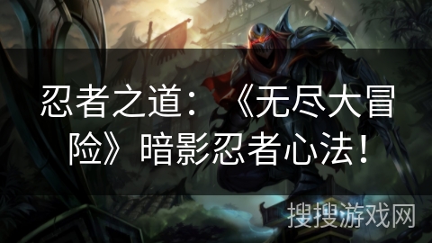 忍者之道：《无尽大冒险》暗影忍者心法！