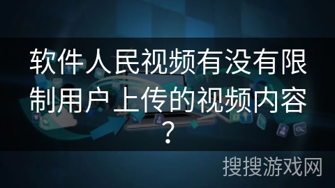 软件人民视频有没有限制用户上传的视频内容？
