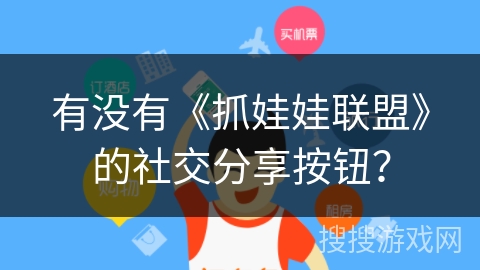 有没有《抓娃娃联盟》的社交分享按钮? 有没有《抓娃娃联盟》的社交分享按钮?
