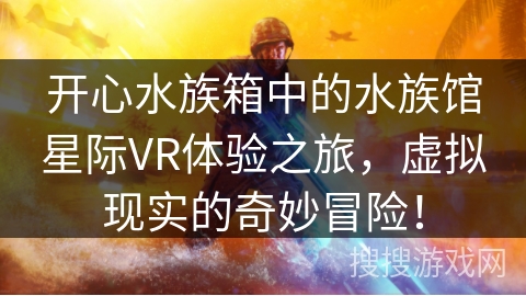 开心水族箱中的水族馆星际VR体验之旅,虚拟现实的奇妙冒险! 开心水族箱中的水族馆星际VR体验之旅,虚拟现实的奇妙冒险!