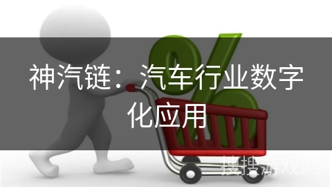 神汽链：汽车行业数字化应用