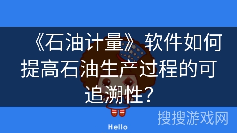 《石油计量》软件如何提高石油生产过程的可追溯性？