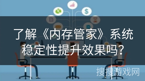 了解《内存管家》系统稳定性提升效果吗？