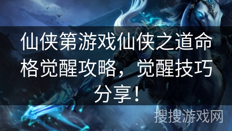 仙侠第游戏仙侠之道命格觉醒攻略，觉醒技巧分享！