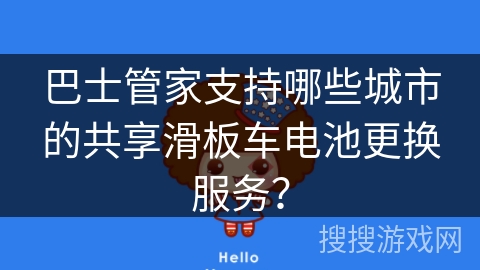 巴士管家支持哪些城市的共享滑板车电池更换服务? 巴士管家支持哪些城市的共享滑板车电池更换服务?